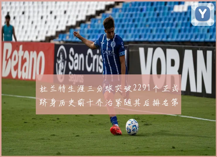 杜兰特生涯三分球突破2291个正式跻身历史前十乔治紧随其后排名第九