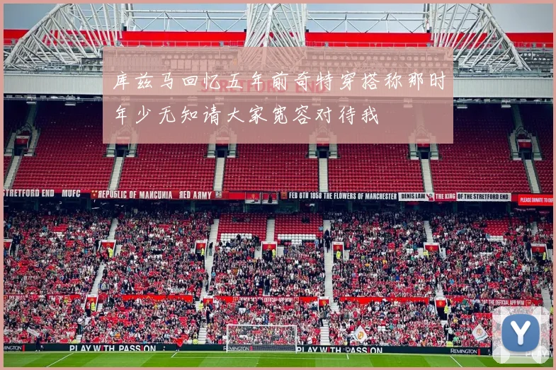 库兹马回忆五年前奇特穿搭称那时年少无知请大家宽容对待我