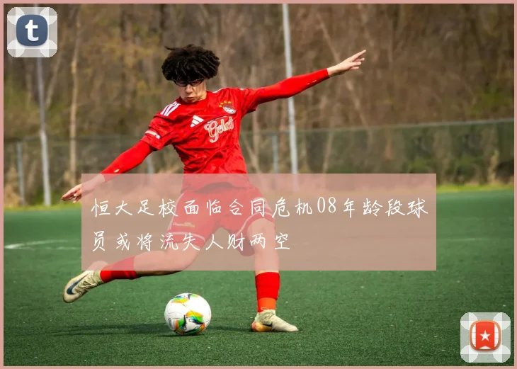 恒大足校面临合同危机08年龄段球员或将流失人财两空