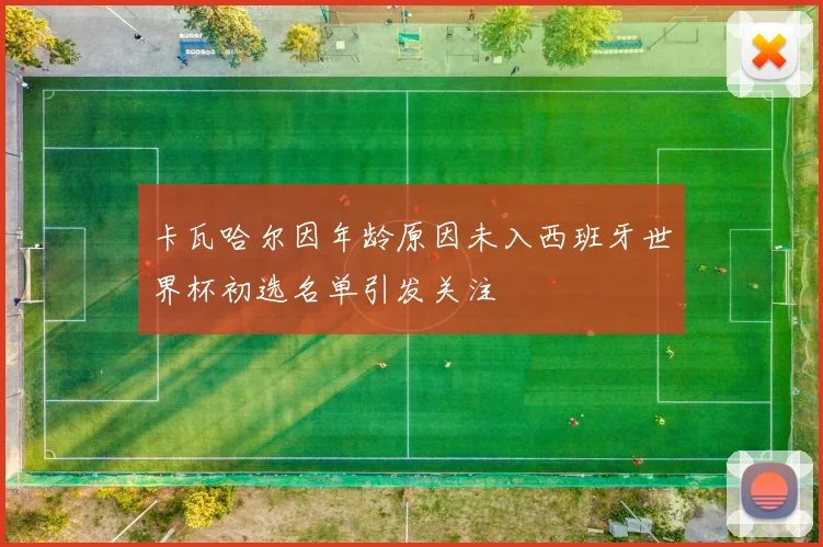卡瓦哈尔因年龄原因未入西班牙世界杯初选名单引发关注