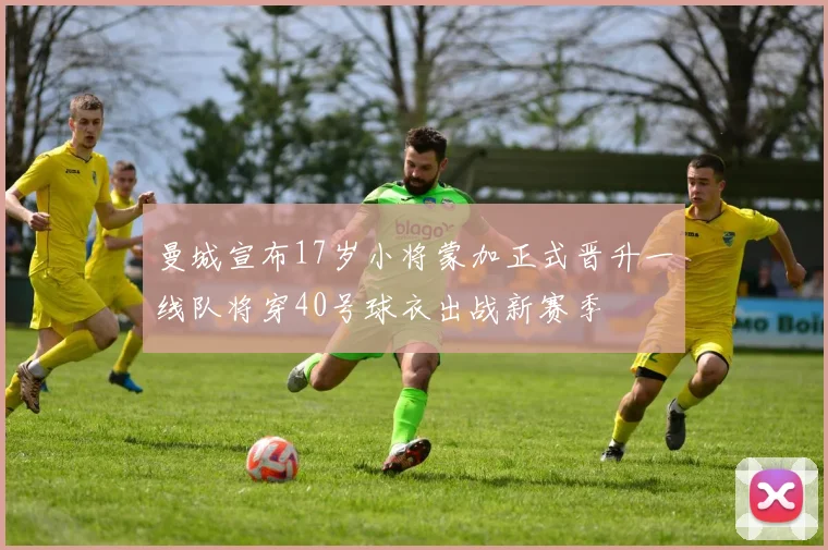 曼城宣布17岁小将蒙加正式晋升一线队将穿40号球衣出战新赛季